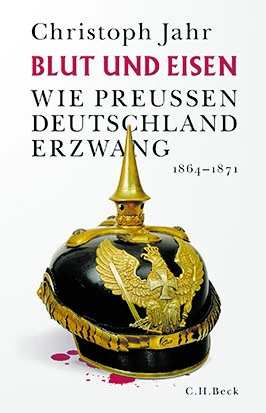 Christoph Jahr: „Blut und Eisen. Wie Preußen Deutschland erzwang“, C.H.Beck Verlag, München 2020, gebunden, 368 Seiten, 26,95 Euro