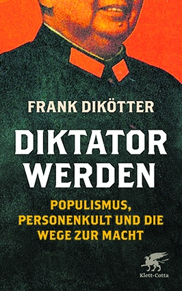 Frank Dikötter: „Diktator werden. Populisten, Personenkult und die Wege zur Macht“, J.G. Cotta‘sche Buchhandlung, Stuttgart 2020, gebunden,  367 Seiten, 26 Euro
