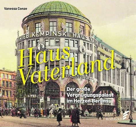 Vanessa Conze: „Haus Vaterland. Der große Vergnügungspalast im Herzen Berlins“, Elsengold Verlag Berlin 2021, gebunden, 25 Euro