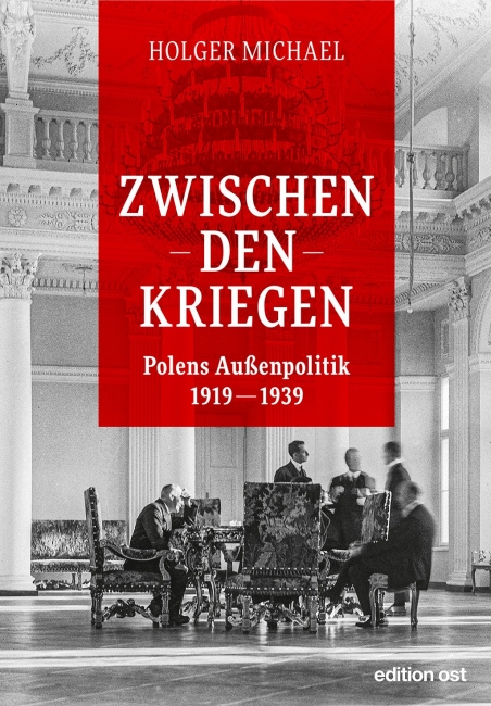 Holger Michael: „Zwischen den Kriegen. Polens Außenpolitik 1919–1939“, Verlag edition ost, Berlin 2022, gebunden, 416 Seiten, 30 Euro 