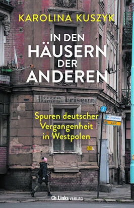 Karolina Kuszyk: „In den Häusern der Anderen. Spuren deutscher Vergangenheit in Westpolen“, Ch. Links Verlag, Berlin 2022, 400 Seiten, 25 Euro